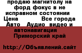 продаю магнитолу на форд-фокус в не исправном состоянии › Цена ­ 2 000 - Все города Авто » Аудио, видео и автонавигация   . Приморский край